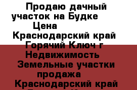 Продаю дачный участок на Будке 2   › Цена ­ 200 000 - Краснодарский край, Горячий Ключ г. Недвижимость » Земельные участки продажа   . Краснодарский край,Горячий Ключ г.